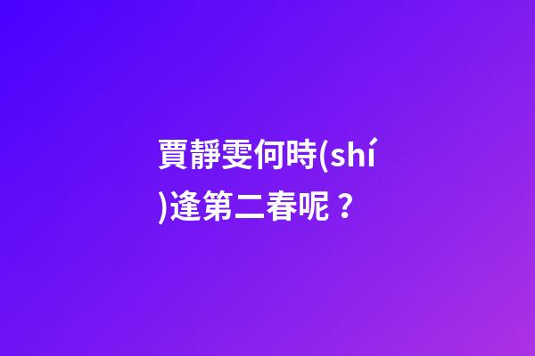 賈靜雯何時(shí)逢第二春呢？
